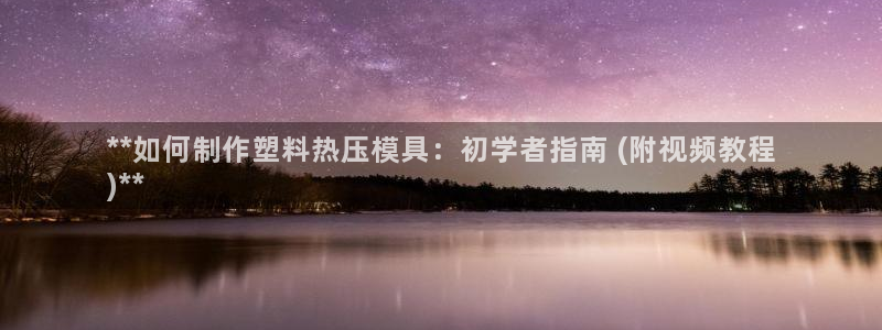 易倍申片的副作用：**如何制作塑料热压模具：初学者指南 
