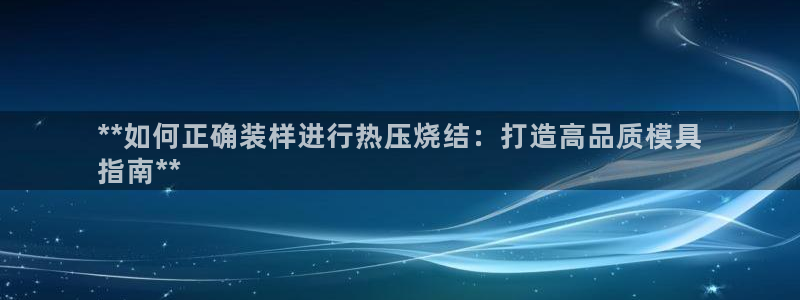 四川易倍易企业管理有限公司：**如何正确装样进行热压烧结