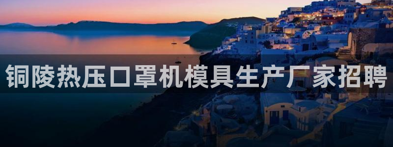 易倍单词官方网站：铜陵热压口罩机模具生产厂家招聘
