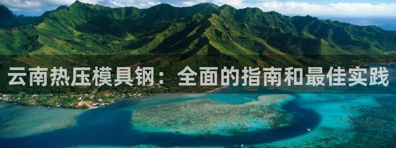易倍emc网址：云南热压模具钢：全面的指南和最佳实践