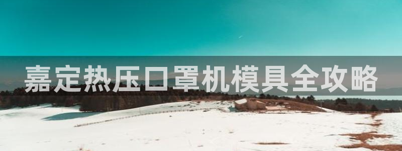 易倍电竞：嘉定热压口罩机模具全攻略