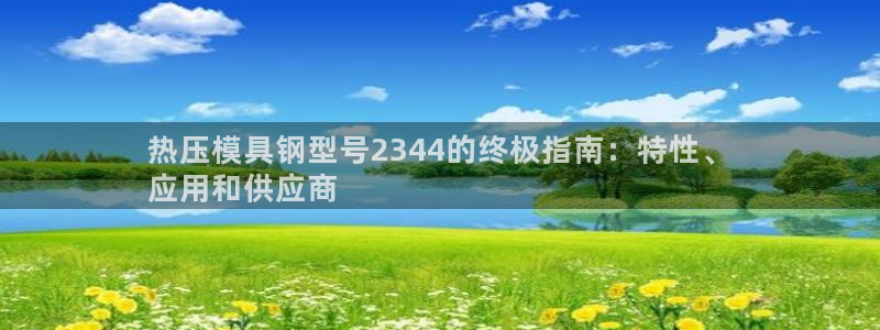 易倍申有用吗：热压模具钢型号2344的终极指南：特性、
