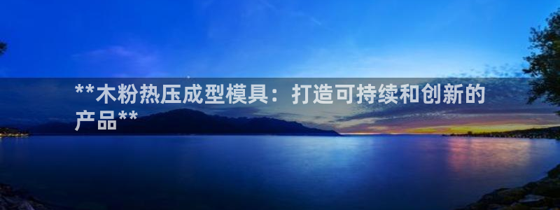 易倍易趣网：**木粉热压成型模具：打造可持续和创新的
产