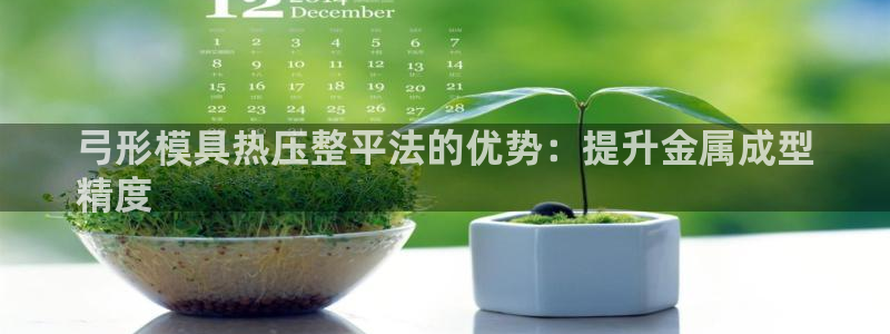 易倍申效果怎么样：弓形模具热压整平法的优势：提升金属成型