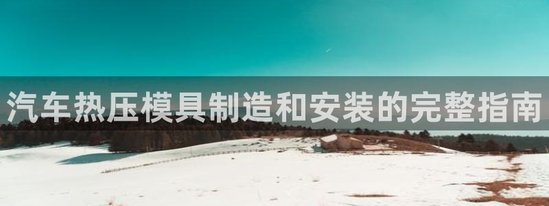 emc下载：汽车热压模具制造和安装的完整指南