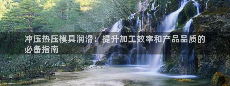 易倍纤减肥反弹不：冲压热压模具润滑：提升加工效率和产品品