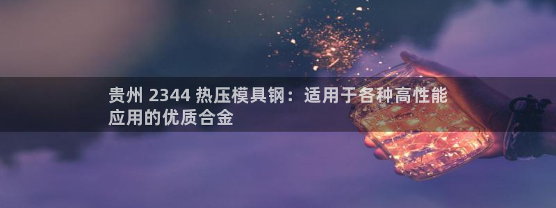 易倍达科技有限公司官网：贵州 2344 热压模具钢：适用