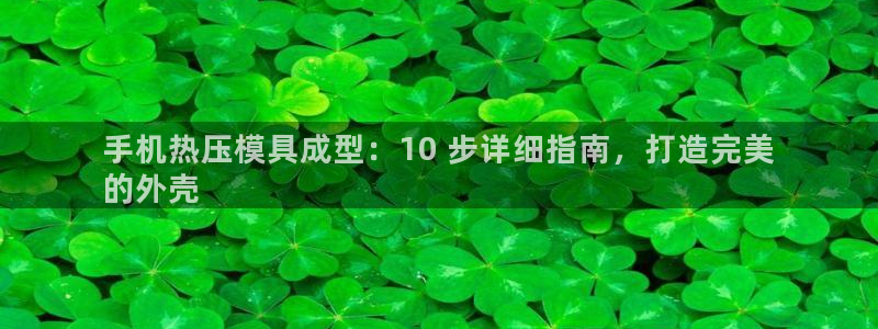 易倍电竞安装教程：手机热压模具成型：10 步详细指南，打